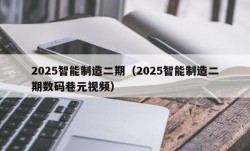 2025智能制造二期（2025智能制造二期数码巷元视频）