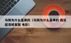 乌鸦为什么是黑的（乌鸦为什么是黑的 西瓜超清修复版 电影）