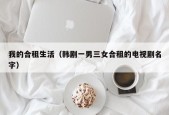 我的合租生活（韩剧一男三女合租的电视剧名字）