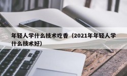 年轻人学什么技术吃香（2021年年轻人学什么技术好）