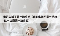 谁的生活不是一地鸡毛（谁的生活不是一地鸡毛,一边崩溃一边自愈）