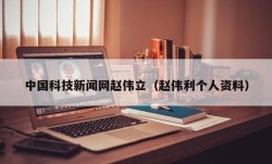 中国科技新闻网赵伟立（赵伟利个人资料）