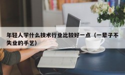 年轻人学什么技术行业比较好一点（一辈子不失业的手艺）