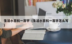 生活小百科一百字（生活小百科一百字怎么写）