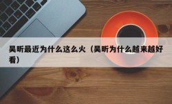 吴昕最近为什么这么火（吴昕为什么越来越好看）