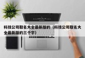 科技公司取名大全最新版的（科技公司取名大全最新版的三个字）