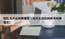 科比为什么叫黑曼巴（为什么科比的外号叫黑曼巴）