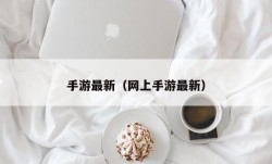 手游最新（网上手游最新）