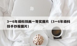 3一6年级科技画一等奖图片（3一6年级科技手抄报图片）