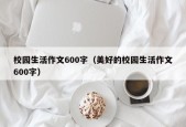 校园生活作文600字（美好的校园生活作文600字）