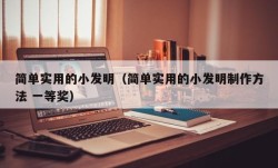 简单实用的小发明（简单实用的小发明制作方法 一等奖）