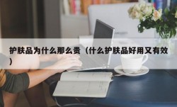 护肤品为什么那么贵（什么护肤品好用又有效）