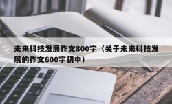 未来科技发展作文800字（关于未来科技发展的作文600字初中）