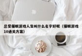 总受催眠游戏人生叫什么名字好呢（催眠游戏10通关方案）