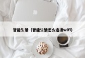 智能生活（智能生活怎么连接wifi）