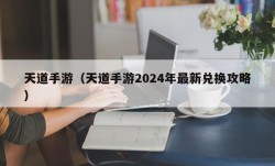 天道手游（天道手游2024年最新兑换攻略）