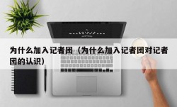 为什么加入记者团（为什么加入记者团对记者团的认识）