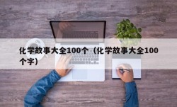 化学故事大全100个（化学故事大全100个字）