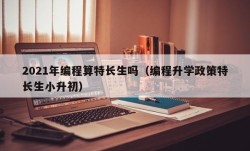 2021年编程算特长生吗（编程升学政策特长生小升初）