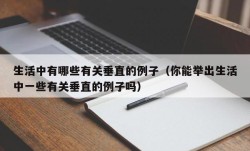 生活中有哪些有关垂直的例子（你能举出生活中一些有关垂直的例子吗）