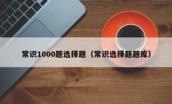 常识1000题选择题（常识选择题题库）