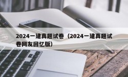 2024一建真题试卷（2024一建真题试卷网友回忆版）