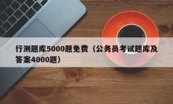 行测题库5000题免费（公务员考试题库及答案4000题）