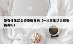 没有性生活会感染梅毒吗（一次性生活会感染梅毒吗）