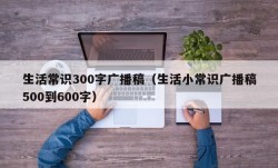 生活常识300字广播稿（生活小常识广播稿500到600字）