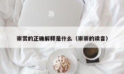 崇赏的正确解释是什么（崇崇的读音）