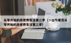 从零开始的异世界生活第二季（一口气看完从零开始的异世界生活第二季）