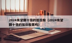 2024有望翻十倍的低价股（2024有望翻十倍的低价股票吗）