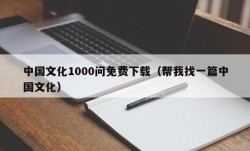 中国文化1000问免费下载（帮我找一篇中国文化）