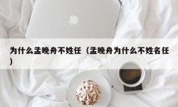 为什么孟晚舟不姓任（孟晚舟为什么不姓名任）