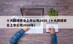 十大网络安全上市公司2020（十大网络安全上市公司2020年）