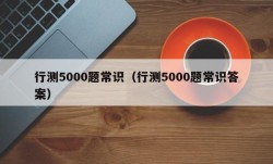 行测5000题常识（行测5000题常识答案）