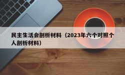 民主生活会剖析材料（2023年六个对照个人剖析材料）