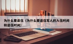 为什么要退伍（为什么要退伍军人的入伍时间和退伍时间）