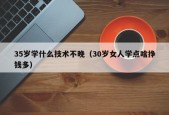 35岁学什么技术不晚（30岁女人学点啥挣钱多）