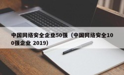 中国网络安全企业50强（中国网络安全100强企业 2019）