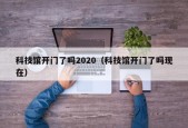 科技馆开门了吗2020（科技馆开门了吗现在）