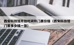 西安科技馆开放时间和门票价格（西安科技馆门票多少钱一张）