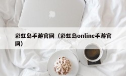 彩虹岛手游官网（彩虹岛online手游官网）