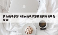 倩女幽魂手游（倩女幽魂手游藏宝阁交易平台官网）