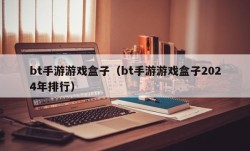 bt手游游戏盒子（bt手游游戏盒子2024年排行）